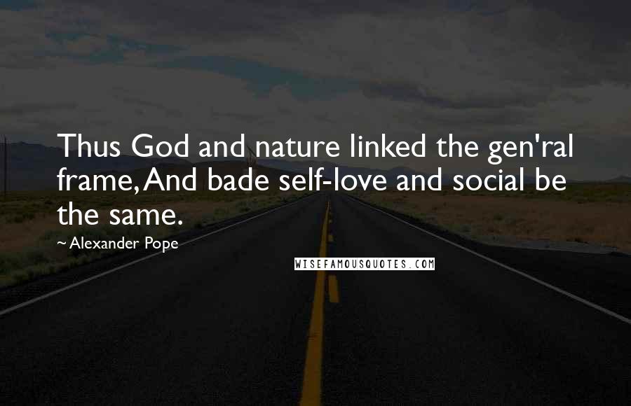 Alexander Pope Quotes: Thus God and nature linked the gen'ral frame, And bade self-love and social be the same.