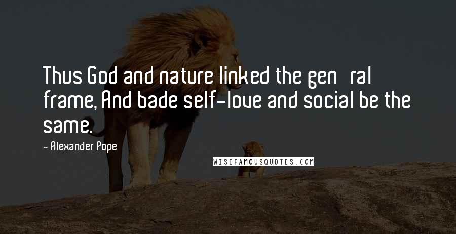 Alexander Pope Quotes: Thus God and nature linked the gen'ral frame, And bade self-love and social be the same.