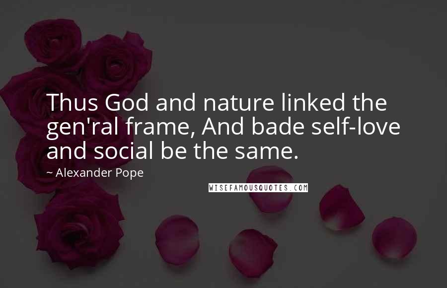 Alexander Pope Quotes: Thus God and nature linked the gen'ral frame, And bade self-love and social be the same.