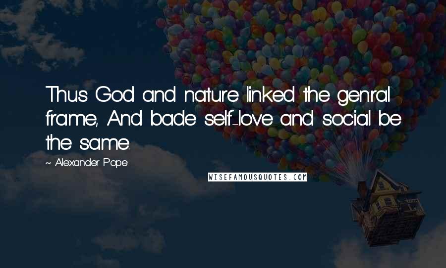 Alexander Pope Quotes: Thus God and nature linked the gen'ral frame, And bade self-love and social be the same.