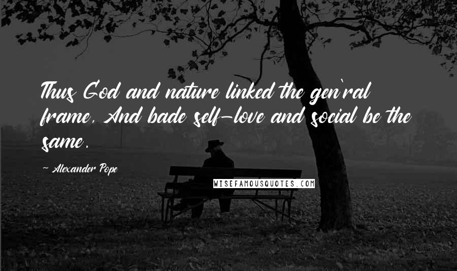 Alexander Pope Quotes: Thus God and nature linked the gen'ral frame, And bade self-love and social be the same.