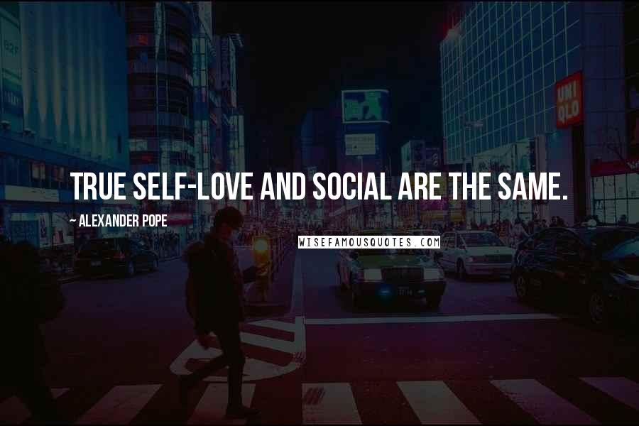 Alexander Pope Quotes: True self-love and social are the same.