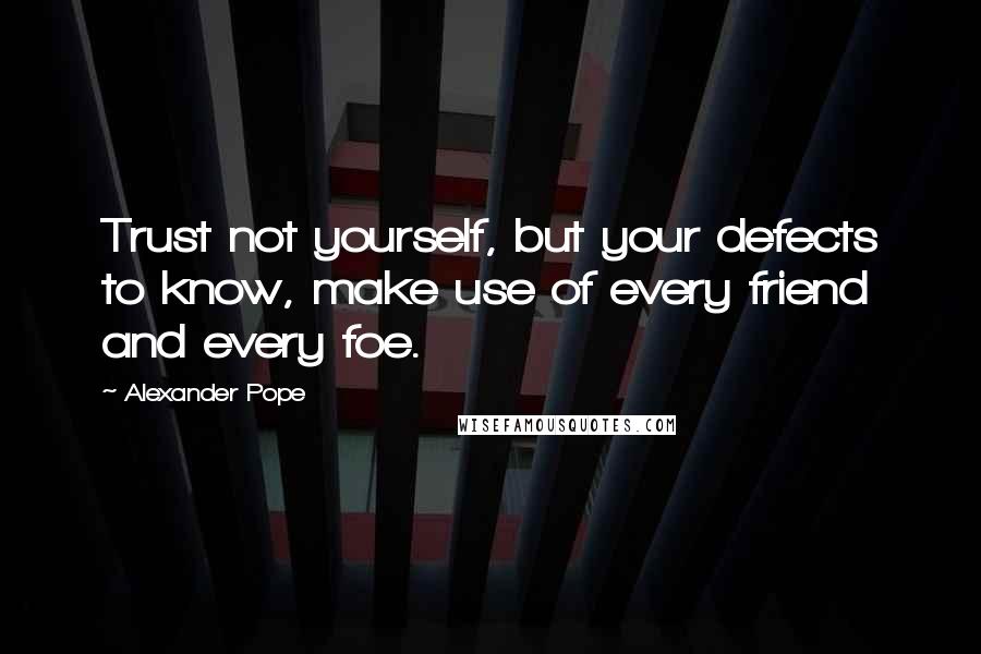 Alexander Pope Quotes: Trust not yourself, but your defects to know, make use of every friend and every foe.