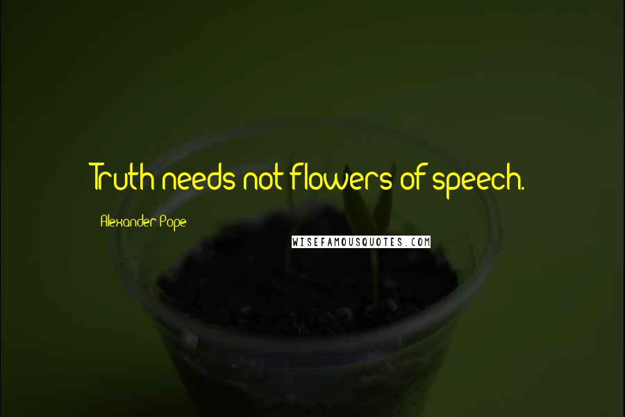 Alexander Pope Quotes: Truth needs not flowers of speech.