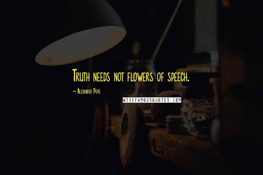 Alexander Pope Quotes: Truth needs not flowers of speech.