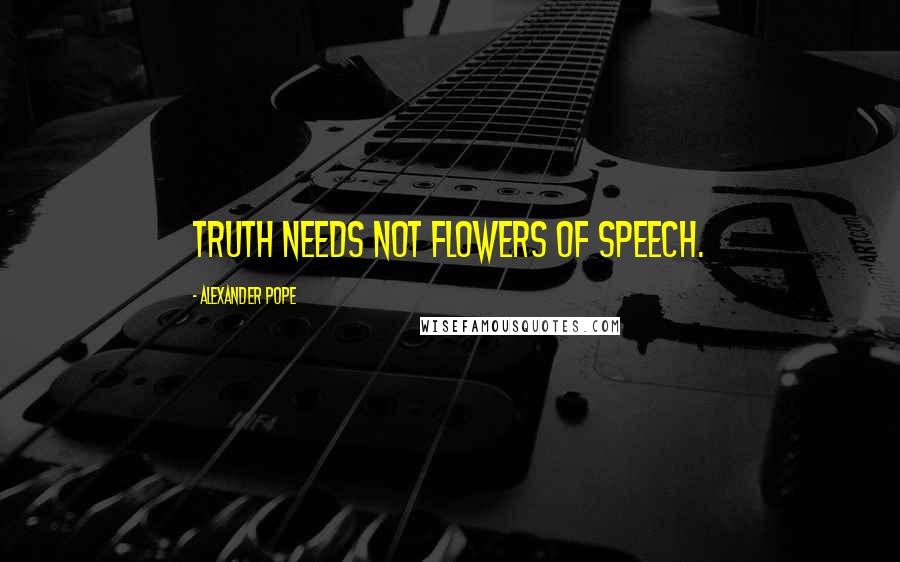 Alexander Pope Quotes: Truth needs not flowers of speech.