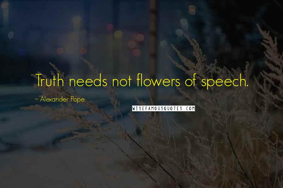 Alexander Pope Quotes: Truth needs not flowers of speech.