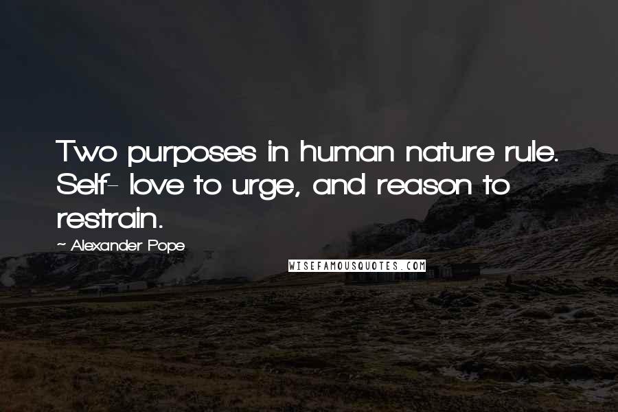 Alexander Pope Quotes: Two purposes in human nature rule. Self- love to urge, and reason to restrain.