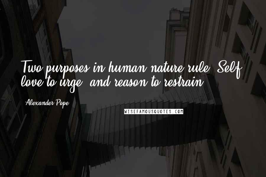 Alexander Pope Quotes: Two purposes in human nature rule. Self- love to urge, and reason to restrain.