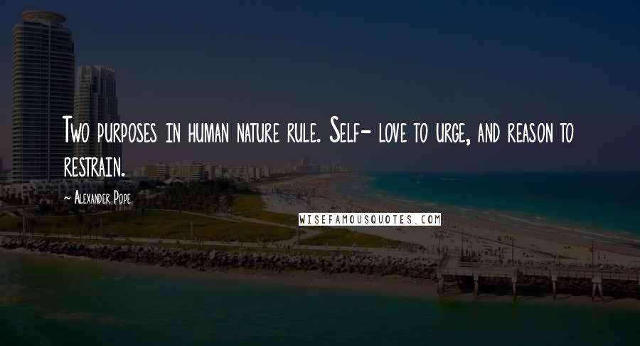 Alexander Pope Quotes: Two purposes in human nature rule. Self- love to urge, and reason to restrain.