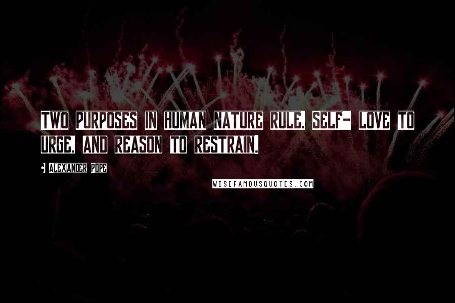 Alexander Pope Quotes: Two purposes in human nature rule. Self- love to urge, and reason to restrain.