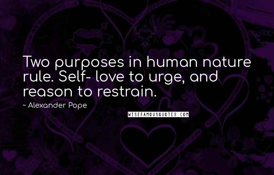 Alexander Pope Quotes: Two purposes in human nature rule. Self- love to urge, and reason to restrain.