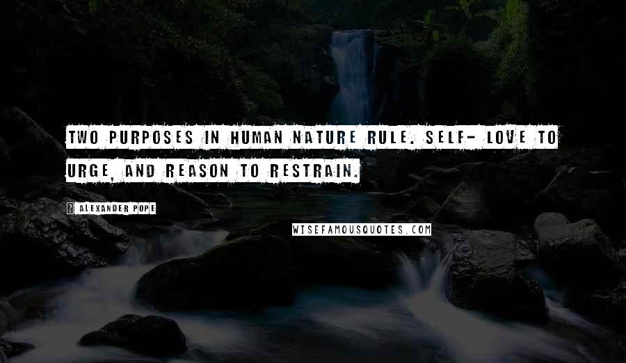 Alexander Pope Quotes: Two purposes in human nature rule. Self- love to urge, and reason to restrain.