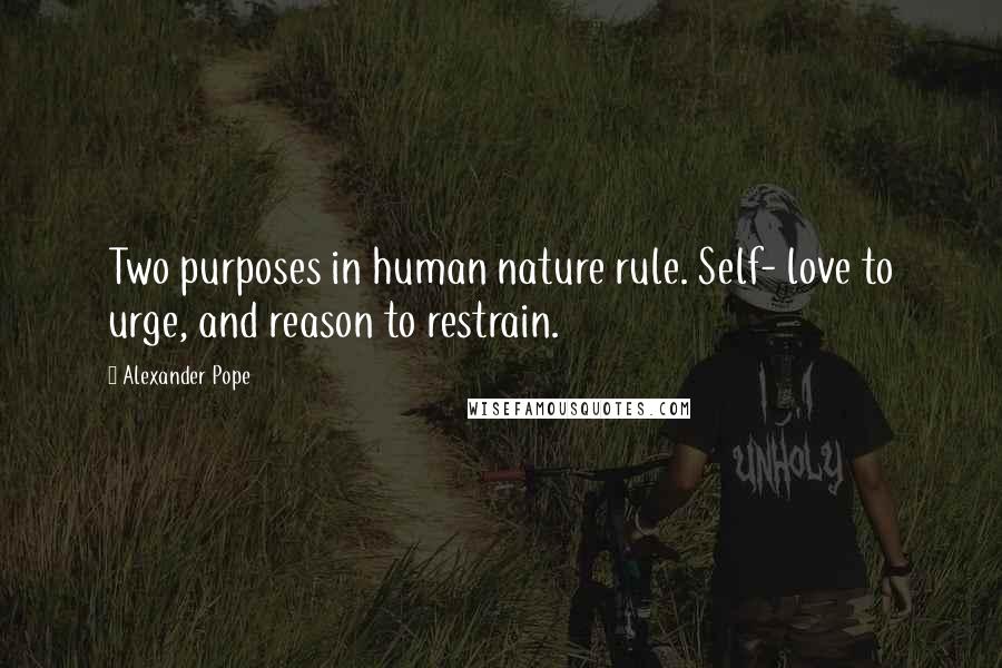 Alexander Pope Quotes: Two purposes in human nature rule. Self- love to urge, and reason to restrain.