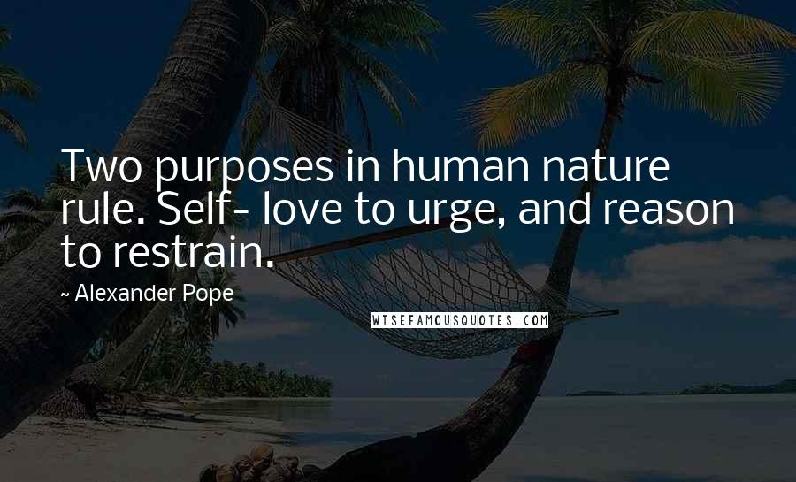Alexander Pope Quotes: Two purposes in human nature rule. Self- love to urge, and reason to restrain.