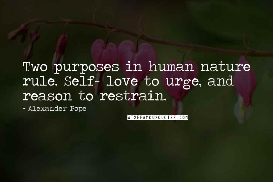 Alexander Pope Quotes: Two purposes in human nature rule. Self- love to urge, and reason to restrain.