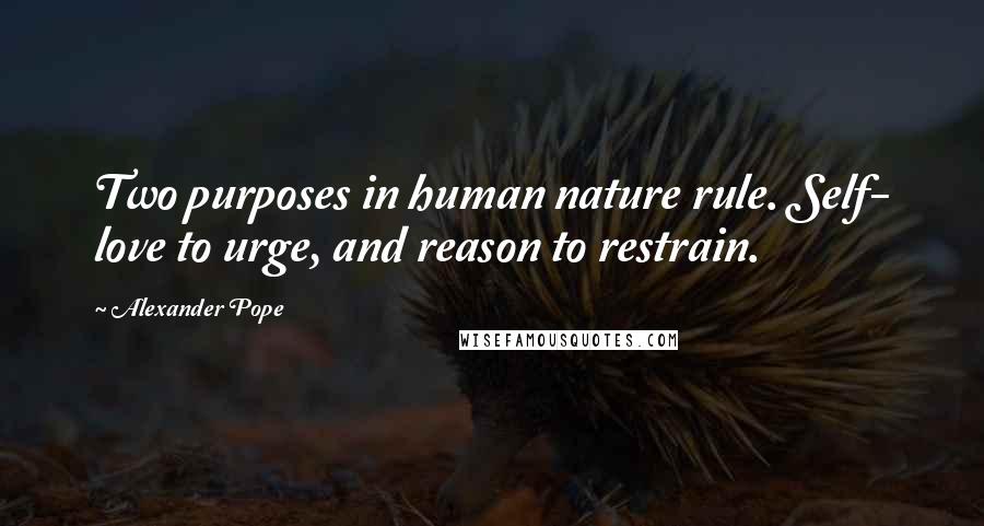 Alexander Pope Quotes: Two purposes in human nature rule. Self- love to urge, and reason to restrain.
