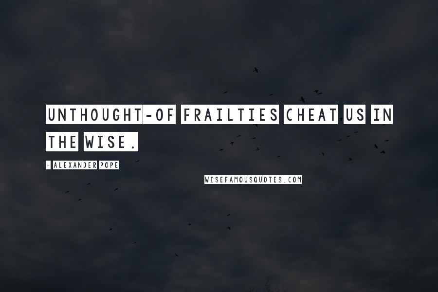 Alexander Pope Quotes: Unthought-of Frailties cheat us in the Wise.