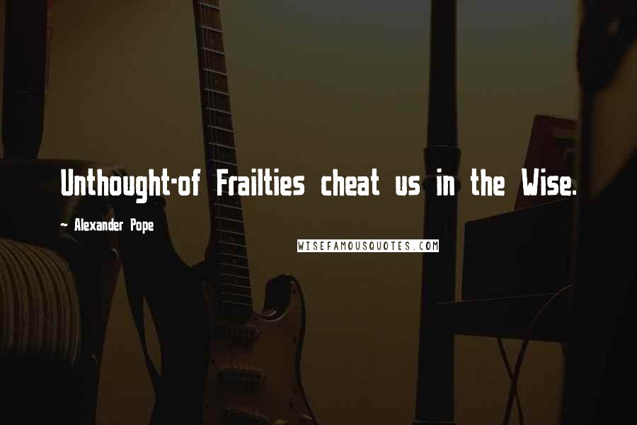 Alexander Pope Quotes: Unthought-of Frailties cheat us in the Wise.