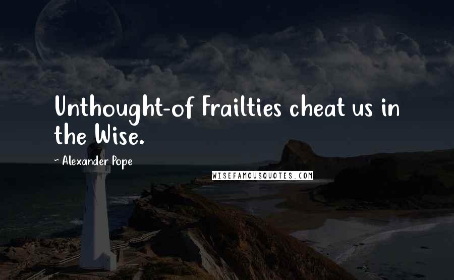 Alexander Pope Quotes: Unthought-of Frailties cheat us in the Wise.