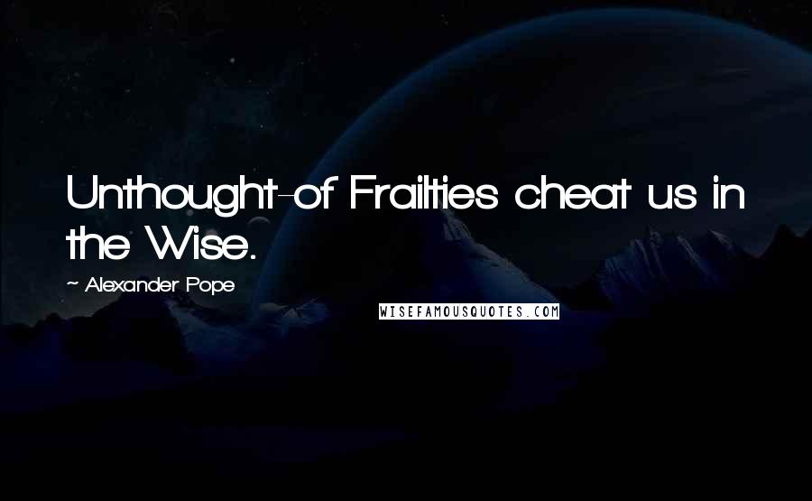 Alexander Pope Quotes: Unthought-of Frailties cheat us in the Wise.