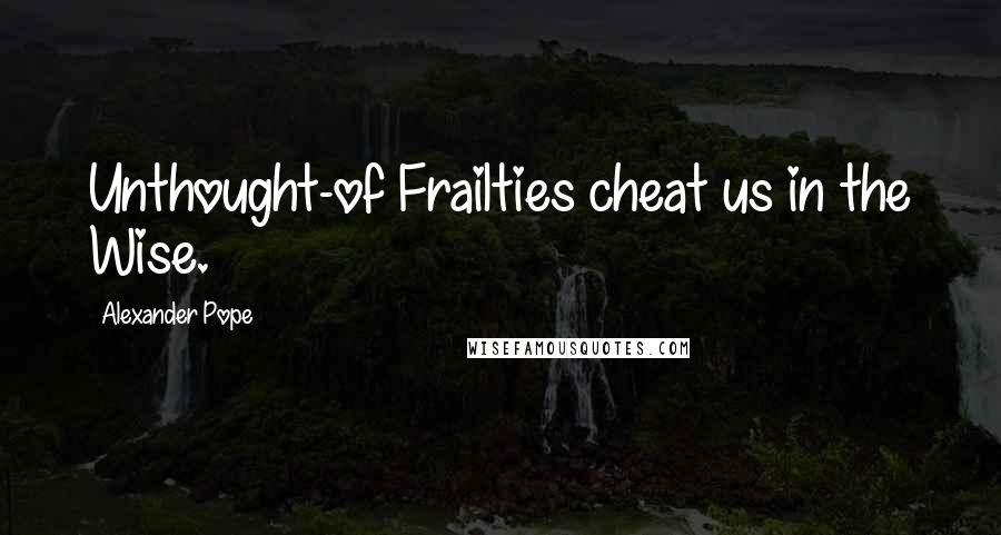 Alexander Pope Quotes: Unthought-of Frailties cheat us in the Wise.