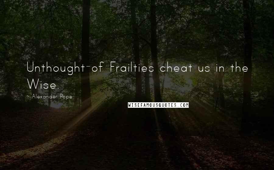 Alexander Pope Quotes: Unthought-of Frailties cheat us in the Wise.