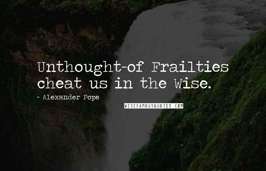 Alexander Pope Quotes: Unthought-of Frailties cheat us in the Wise.