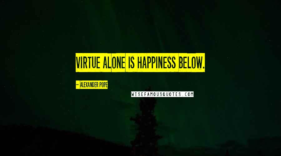 Alexander Pope Quotes: Virtue alone is happiness below.