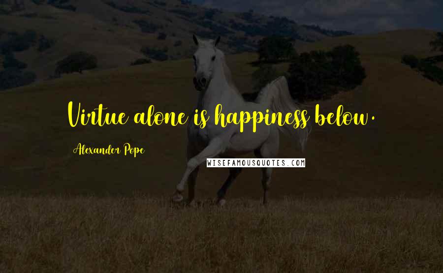 Alexander Pope Quotes: Virtue alone is happiness below.