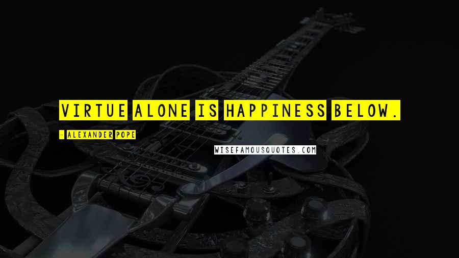 Alexander Pope Quotes: Virtue alone is happiness below.