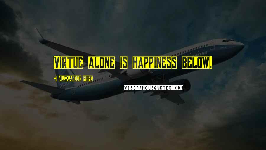 Alexander Pope Quotes: Virtue alone is happiness below.