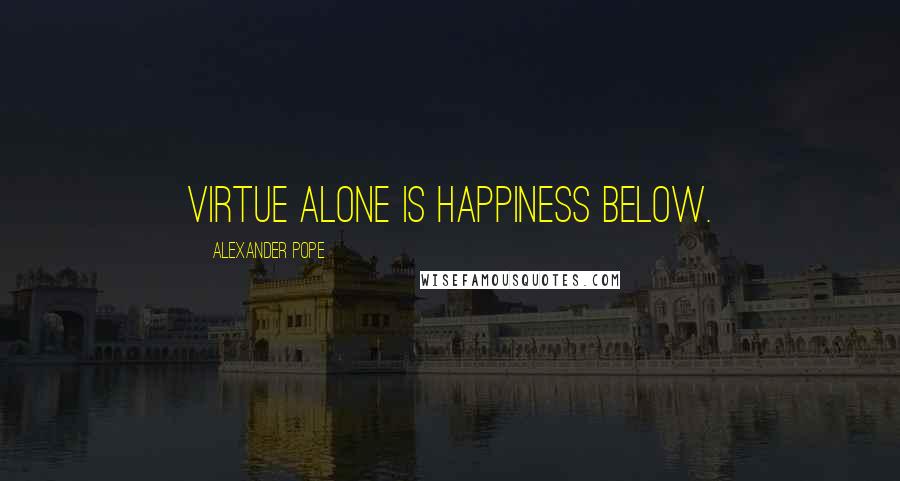Alexander Pope Quotes: Virtue alone is happiness below.