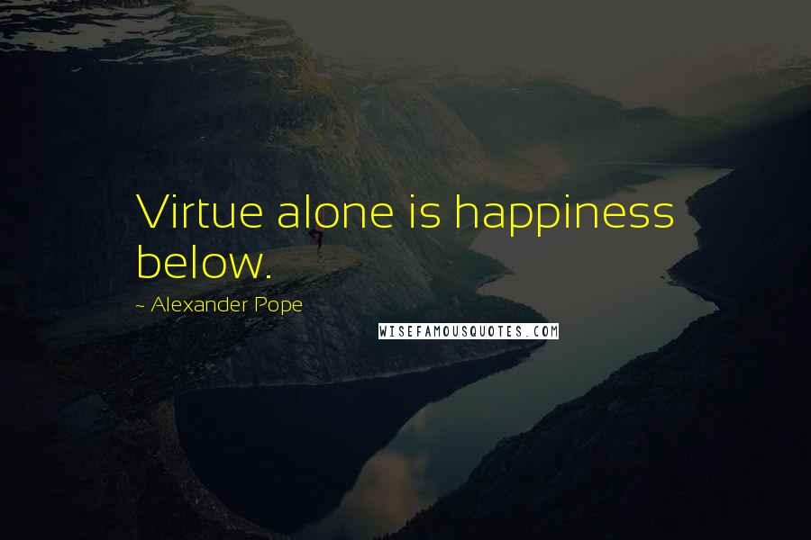 Alexander Pope Quotes: Virtue alone is happiness below.