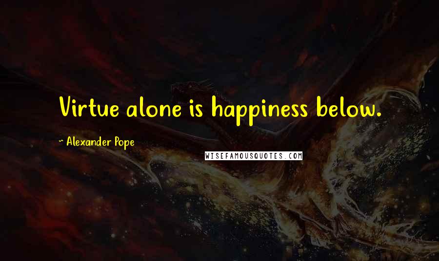 Alexander Pope Quotes: Virtue alone is happiness below.
