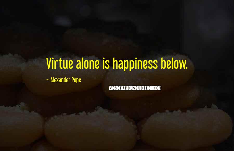 Alexander Pope Quotes: Virtue alone is happiness below.