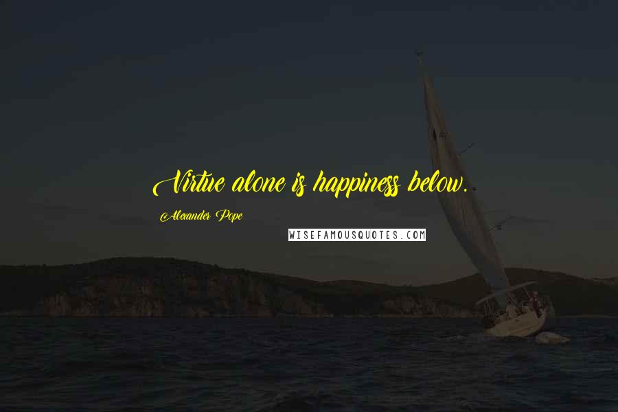 Alexander Pope Quotes: Virtue alone is happiness below.
