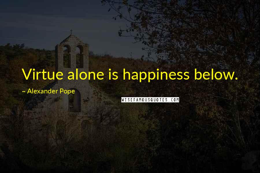 Alexander Pope Quotes: Virtue alone is happiness below.