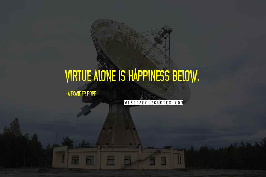 Alexander Pope Quotes: Virtue alone is happiness below.
