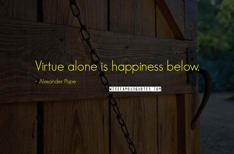 Alexander Pope Quotes: Virtue alone is happiness below.