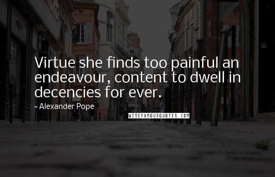 Alexander Pope Quotes: Virtue she finds too painful an endeavour, content to dwell in decencies for ever.