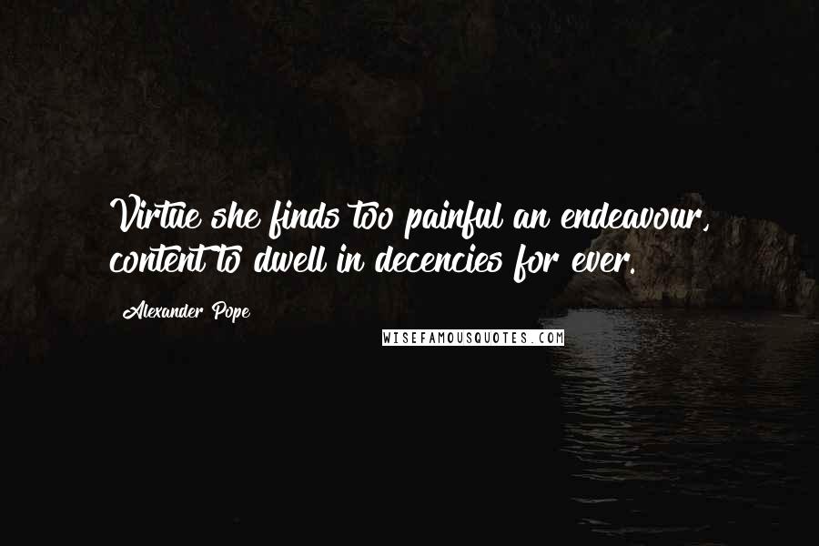 Alexander Pope Quotes: Virtue she finds too painful an endeavour, content to dwell in decencies for ever.