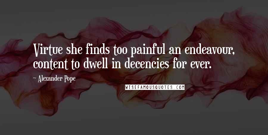 Alexander Pope Quotes: Virtue she finds too painful an endeavour, content to dwell in decencies for ever.