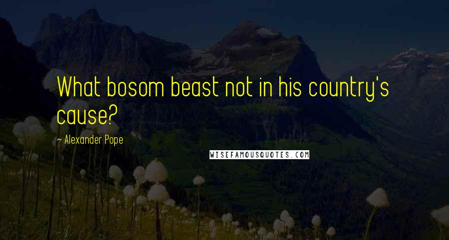 Alexander Pope Quotes: What bosom beast not in his country's cause?