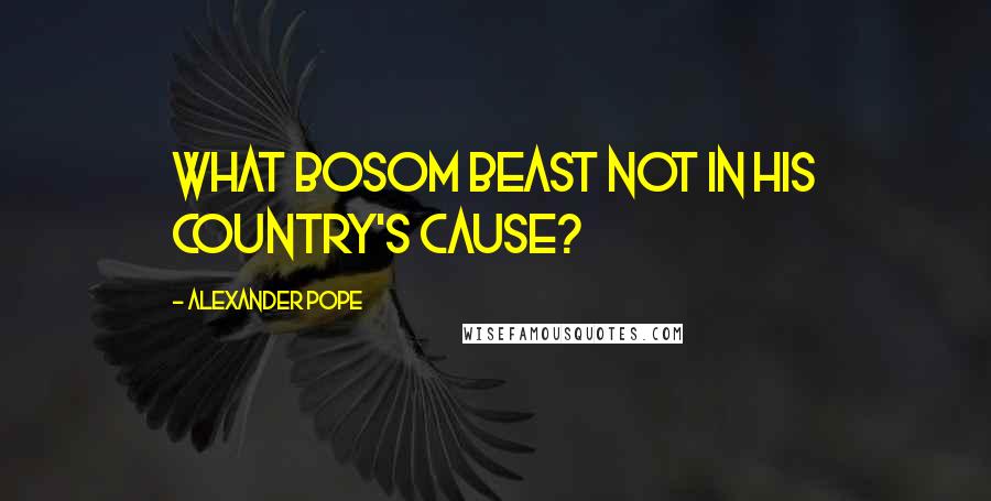 Alexander Pope Quotes: What bosom beast not in his country's cause?