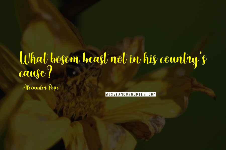 Alexander Pope Quotes: What bosom beast not in his country's cause?