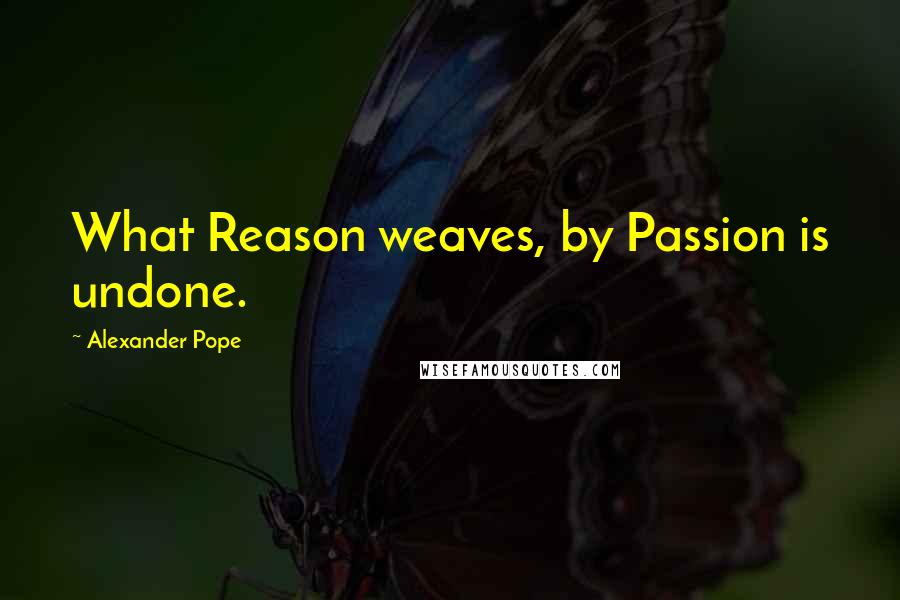 Alexander Pope Quotes: What Reason weaves, by Passion is undone.