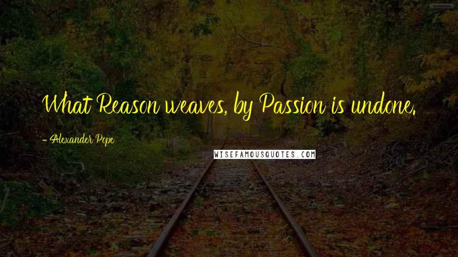 Alexander Pope Quotes: What Reason weaves, by Passion is undone.