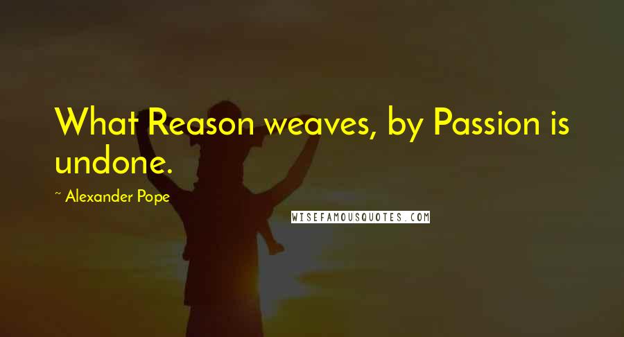 Alexander Pope Quotes: What Reason weaves, by Passion is undone.