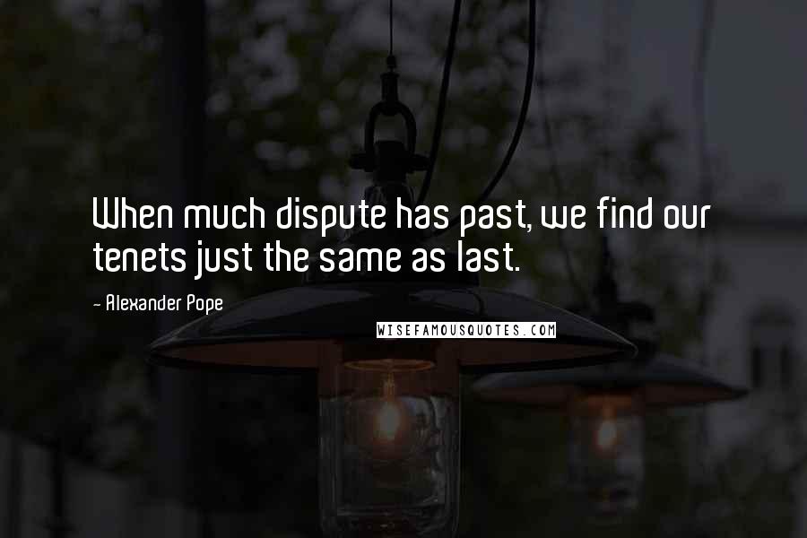 Alexander Pope Quotes: When much dispute has past, we find our tenets just the same as last.